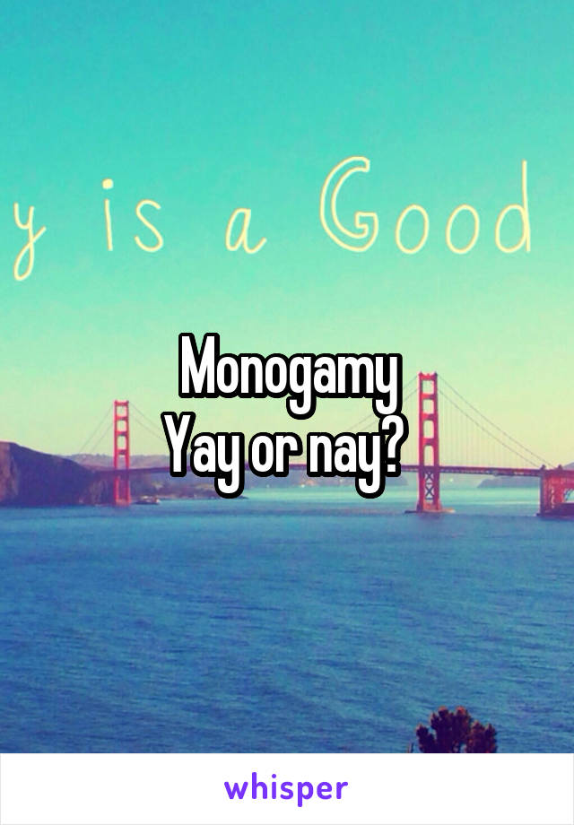 Monogamy
Yay or nay? 