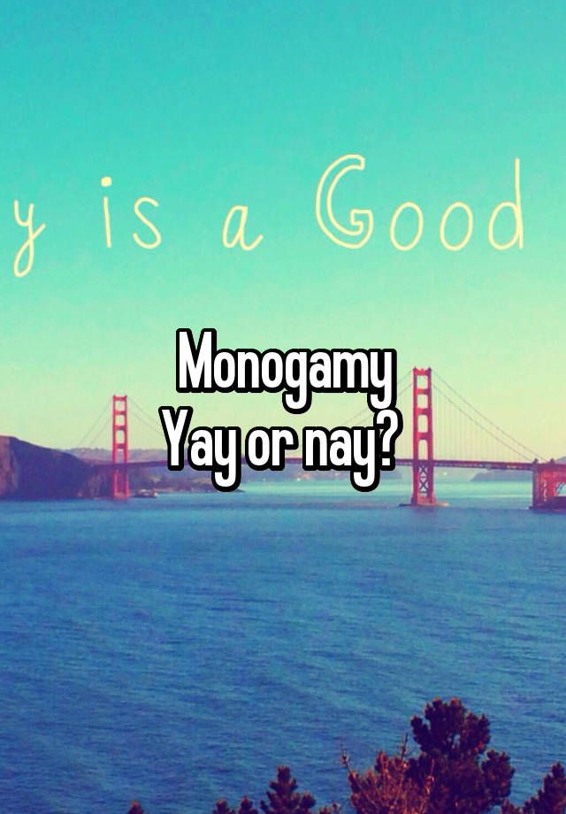 Monogamy
Yay or nay? 