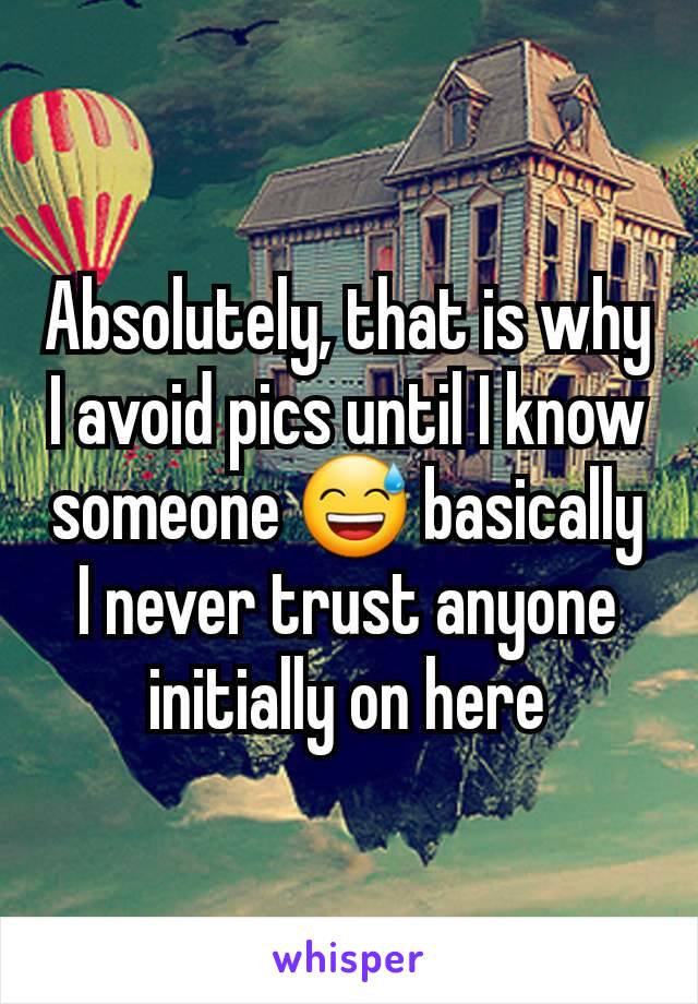 Absolutely, that is why I avoid pics until I know someone 😅 basically I never trust anyone initially on here