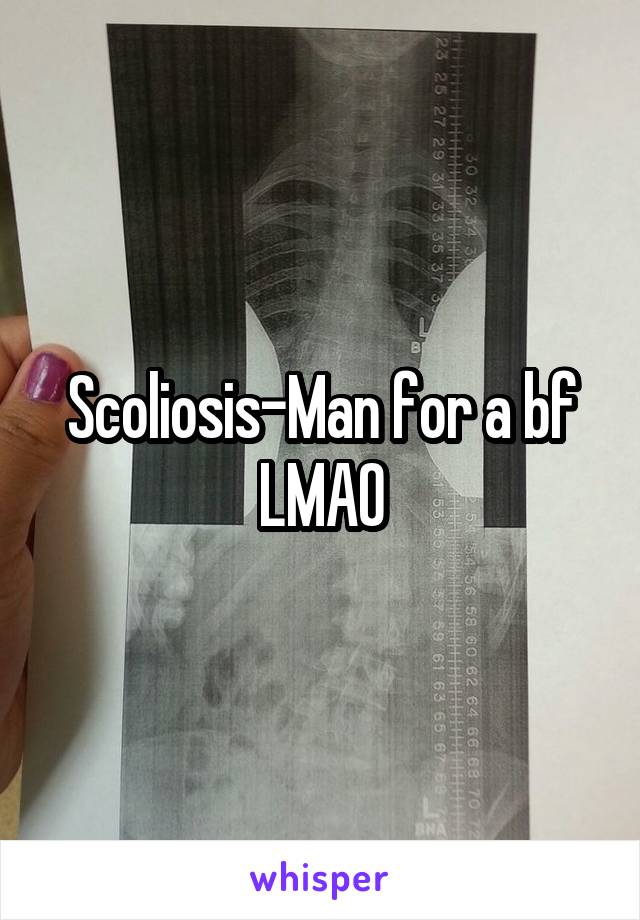 Scoliosis-Man for a bf LMAO