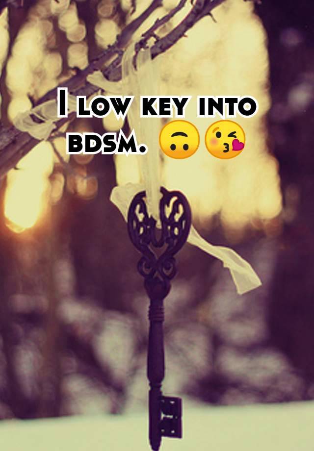 I low key into bdsm. 🙃😘