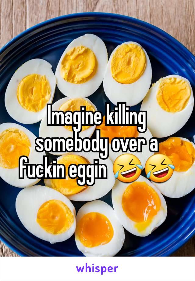 Imagine killing somebody over a fuckin eggin 🤣🤣