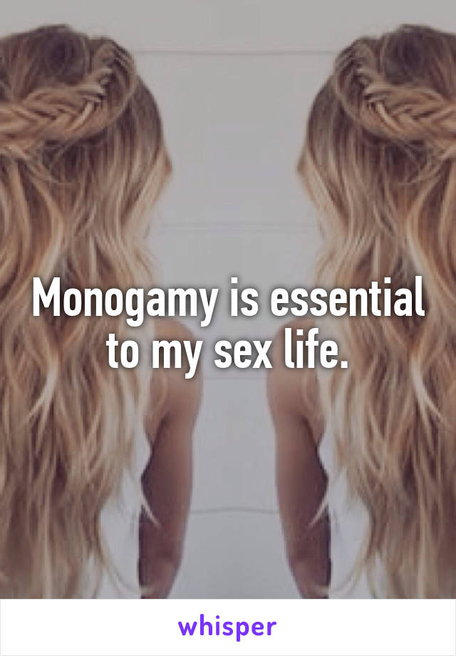 Monogamy is essential to my sex life.