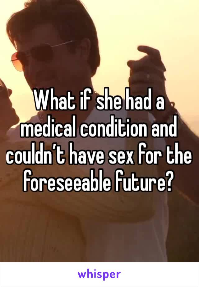 What if she had a medical condition and couldn’t have sex for the foreseeable future?