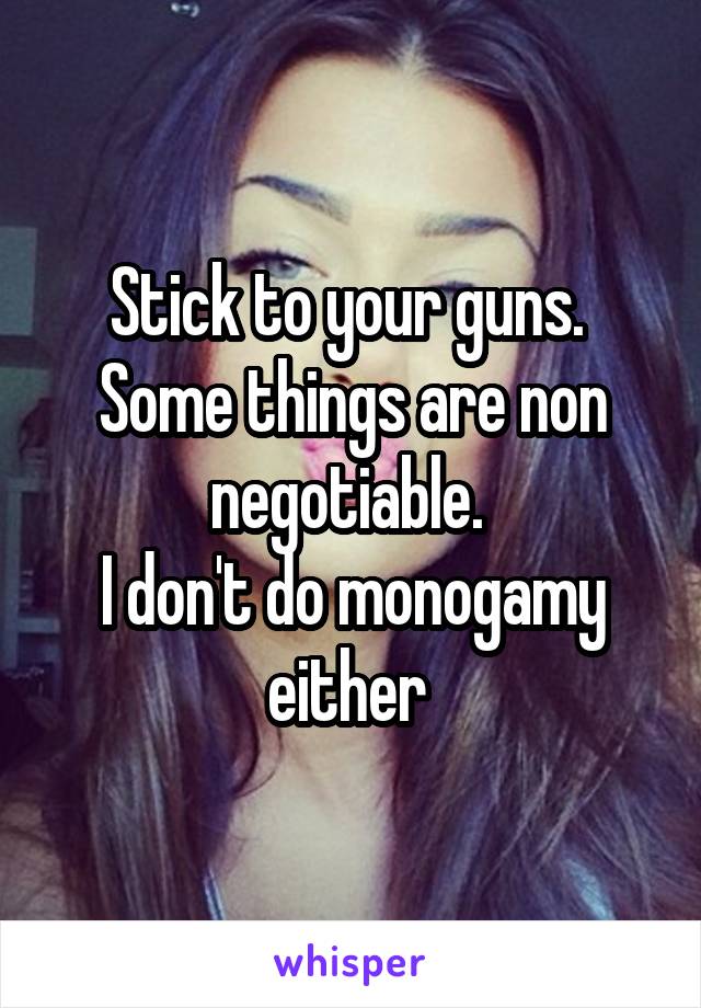 Stick to your guns. 
Some things are non negotiable. 
I don't do monogamy either 