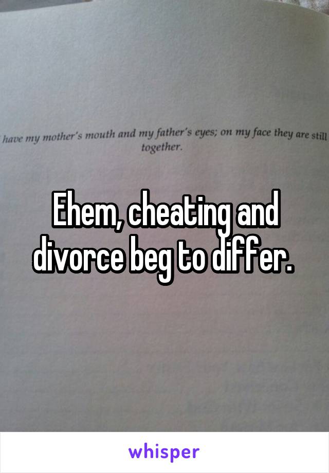 Ehem, cheating and divorce beg to differ. 