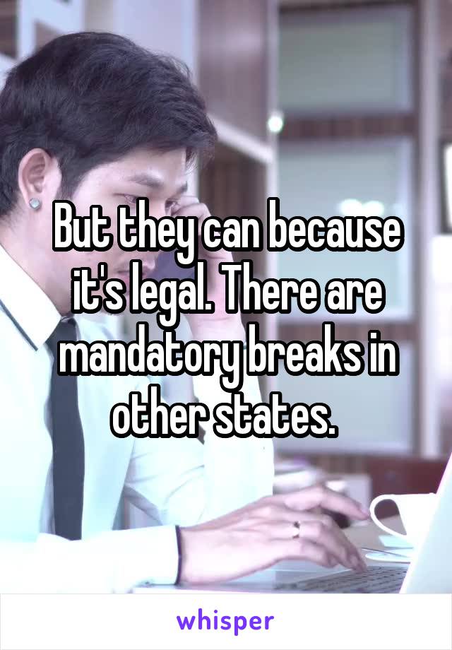 But they can because it's legal. There are mandatory breaks in other states. 