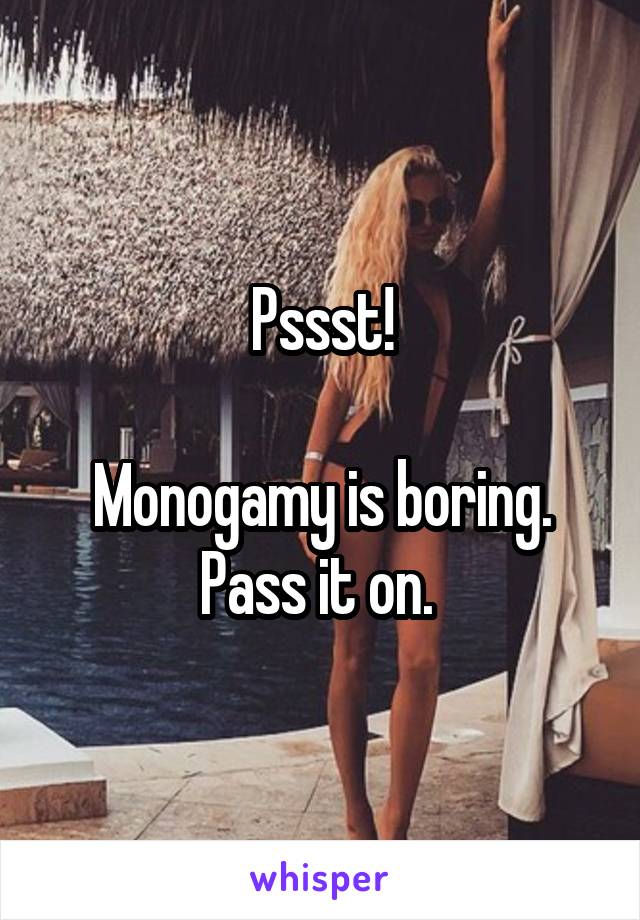 Pssst!

Monogamy is boring. Pass it on. 