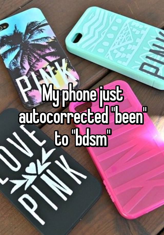 My phone just autocorrected "been" to "bdsm"