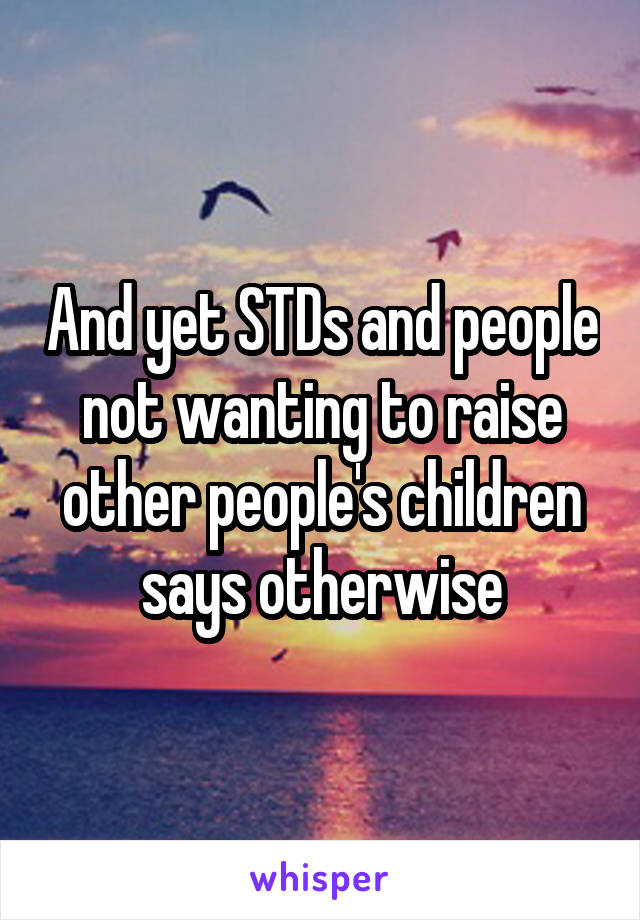 And yet STDs and people not wanting to raise other people's children says otherwise