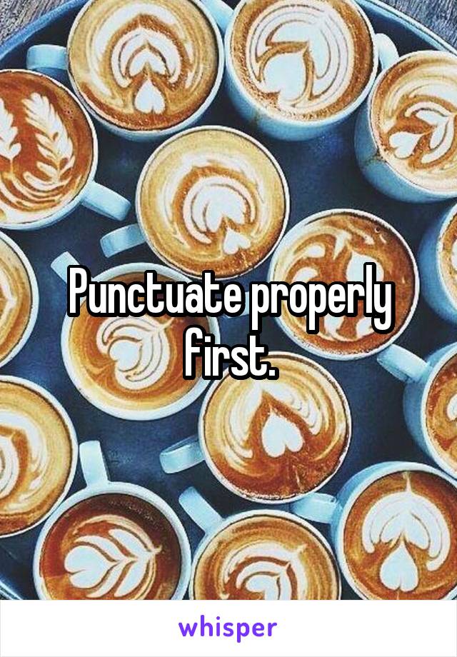 Punctuate properly first.