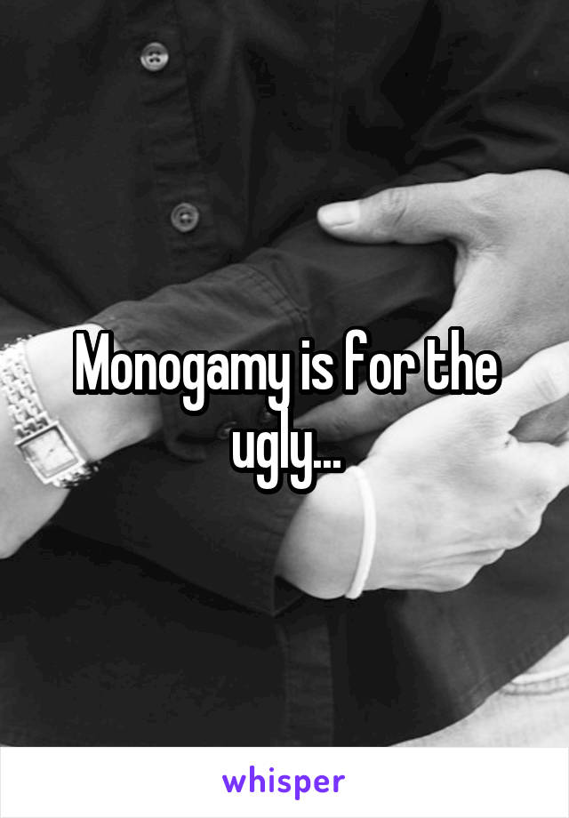 Monogamy is for the ugly...