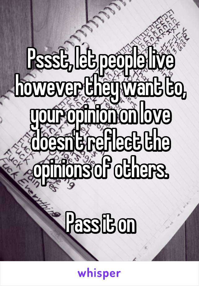Pssst, let people live however they want to, your opinion on love doesn't reflect the opinions of others.

Pass it on