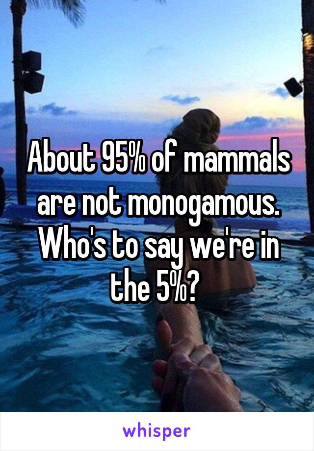 About 95% of mammals are not monogamous. Who's to say we're in the 5%? 