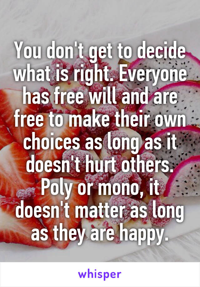 You don't get to decide what is right. Everyone has free will and are free to make their own choices as long as it doesn't hurt others. Poly or mono, it doesn't matter as long as they are happy.