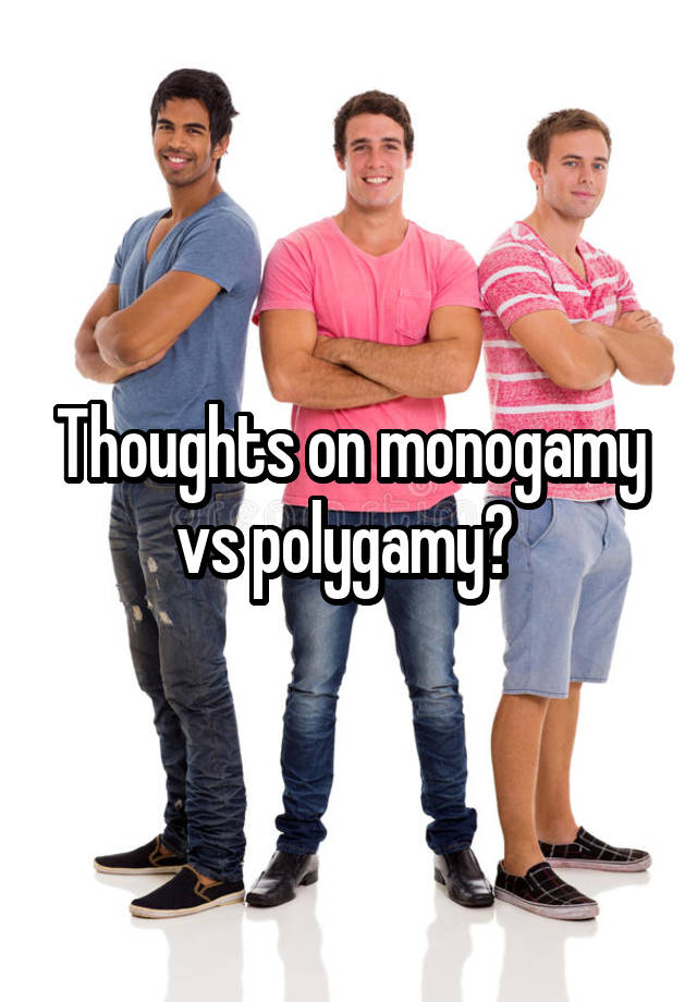 Thoughts on monogamy vs polygamy? 