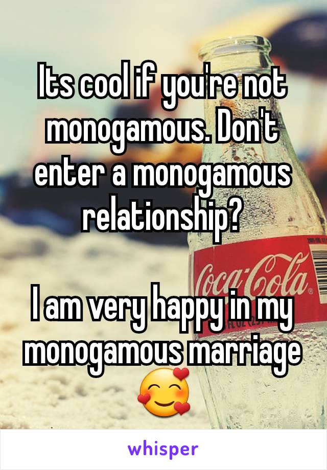 Its cool if you're not monogamous. Don't enter a monogamous relationship?

I am very happy in my monogamous marriage 🥰