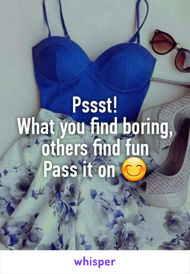 Pssst!
What you find boring, others find fun
Pass it on 😊