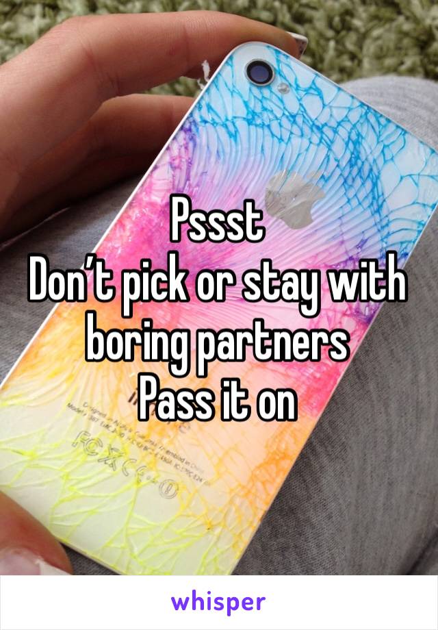 Pssst
Don’t pick or stay with boring partners 
Pass it on 