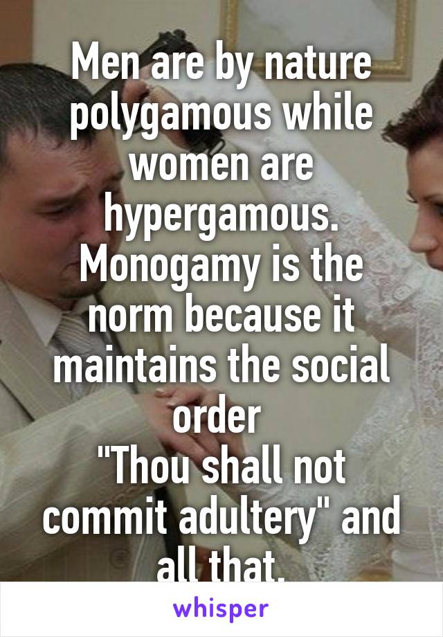 Men are by nature polygamous while women are hypergamous.
Monogamy is the norm because it maintains the social order 
"Thou shall not commit adultery" and all that.