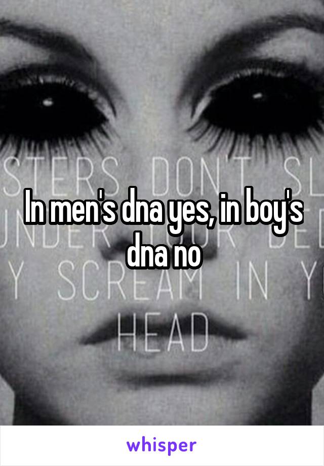 In men's dna yes, in boy's dna no