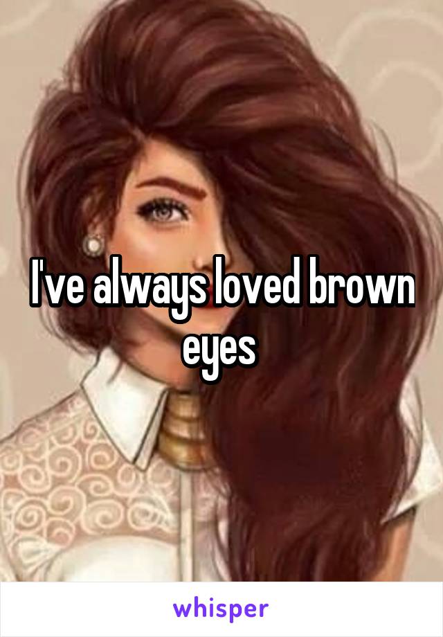 I've always loved brown eyes 