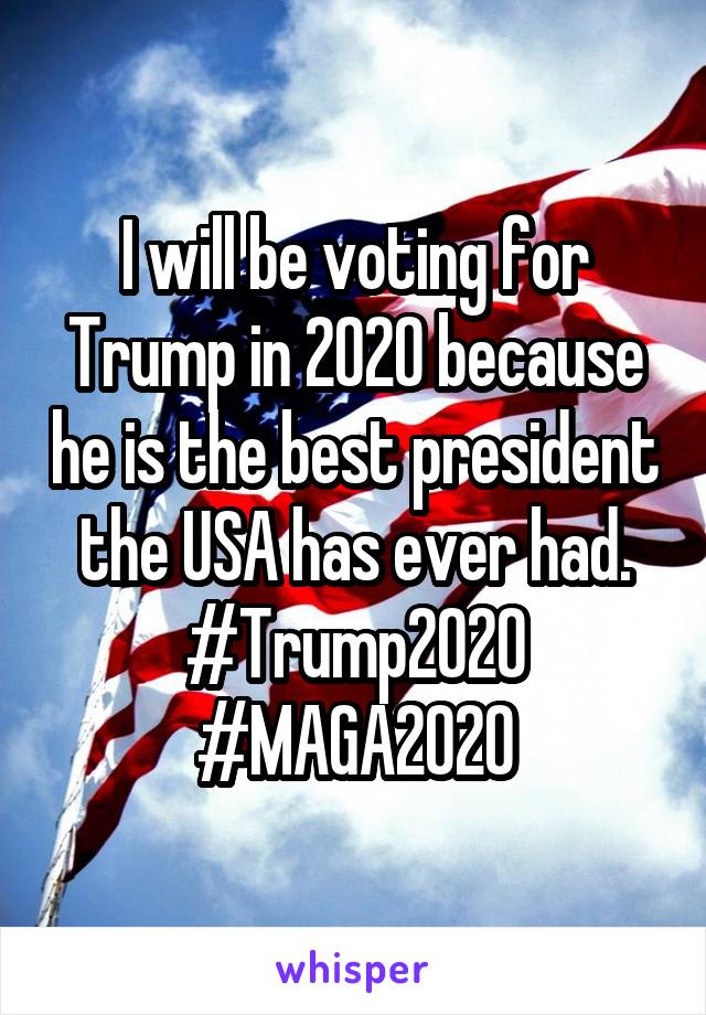 I will be voting for Trump in 2020 because he is the best president the USA has ever had. #Trump2020
#MAGA2020