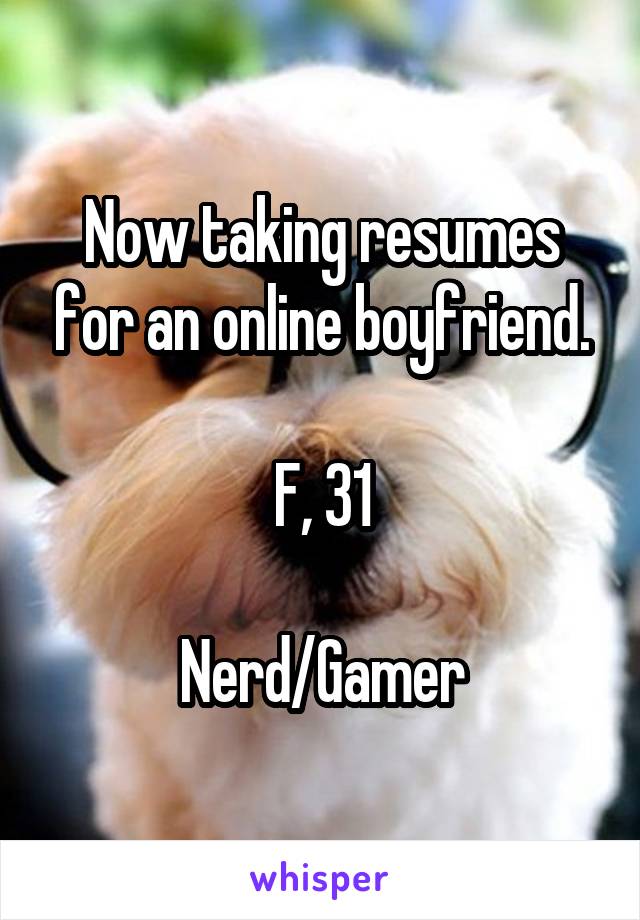 Now taking resumes for an online boyfriend.

F, 31

Nerd/Gamer