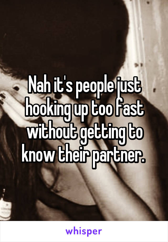 Nah it's people just hooking up too fast without getting to know their partner. 