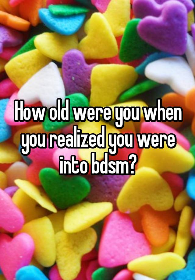 How old were you when you realized you were into bdsm?