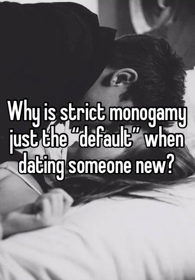 Why is strict monogamy just the “default” when dating someone new?