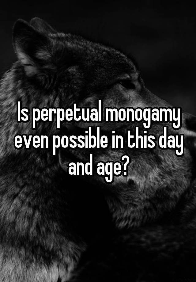 Is perpetual monogamy even possible in this day and age?