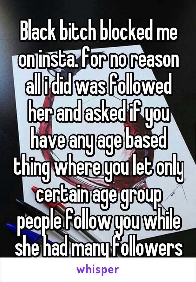 Black bitch blocked me on insta. for no reason all i did was followed her and asked if you have any age based thing where you let only certain age group people follow you while she had many followers