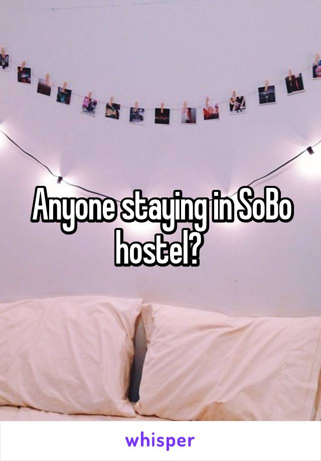 Anyone staying in SoBo hostel? 