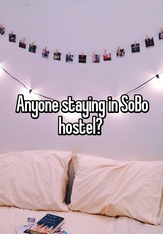 Anyone staying in SoBo hostel? 