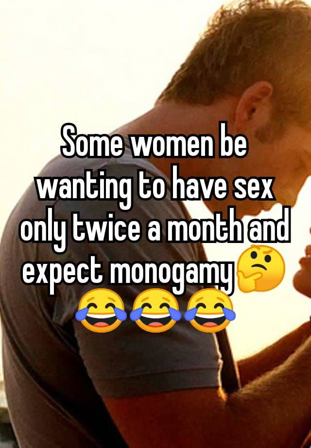 Some women be wanting to have sex only twice a month and expect monogamy🤔😂😂😂
