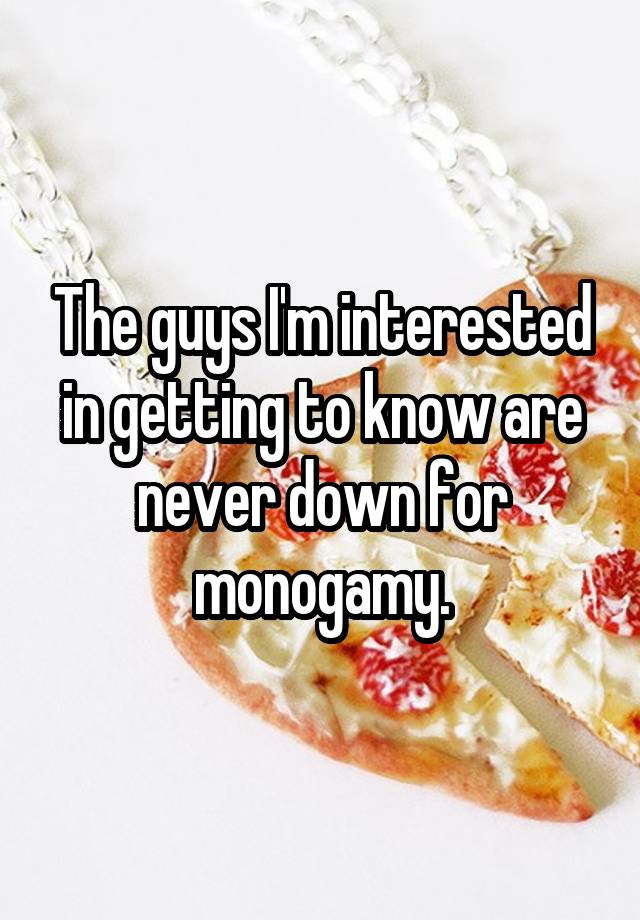 The guys I'm interested in getting to know are never down for monogamy.