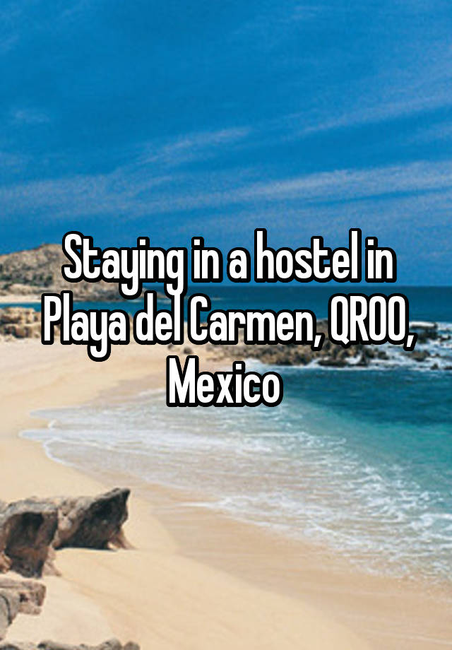 Staying in a hostel in Playa del Carmen, QROO, Mexico 