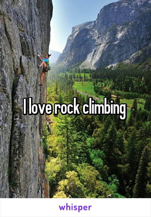 I love rock climbing 