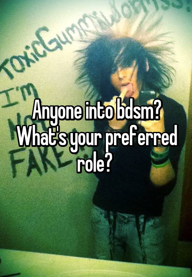 Anyone into bdsm? What's your preferred role? 