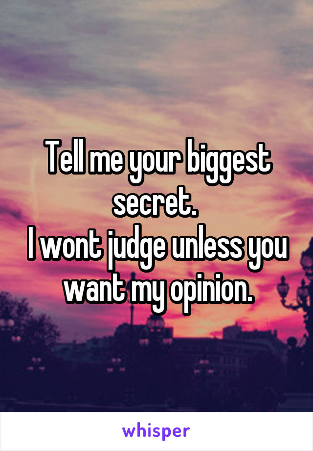 Tell me your biggest secret. 
I wont judge unless you want my opinion.