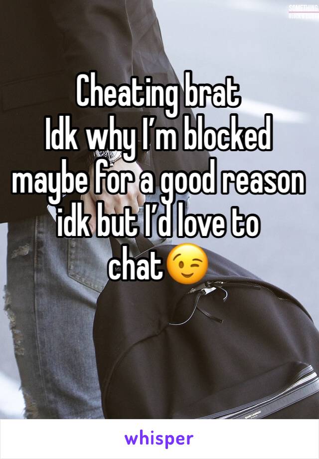 Cheating brat 
Idk why I’m blocked maybe for a good reason idk but I’d love to 
chat😉
