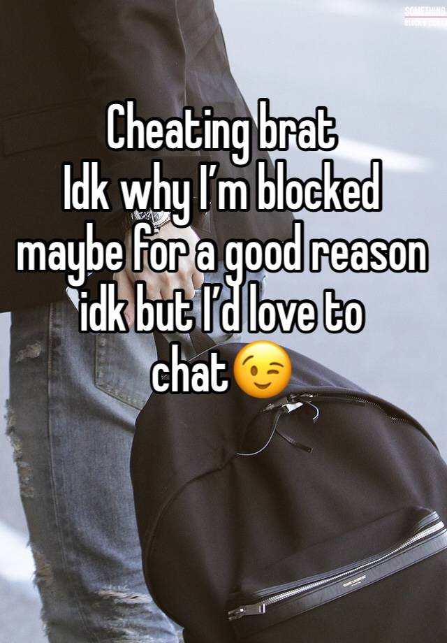 Cheating brat 
Idk why I’m blocked maybe for a good reason idk but I’d love to 
chat😉
