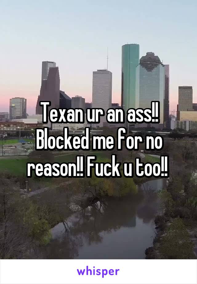 Texan ur an ass!! Blocked me for no reason!! Fuck u too!! 