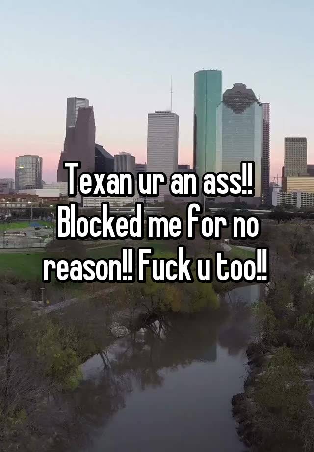 Texan ur an ass!! Blocked me for no reason!! Fuck u too!! 