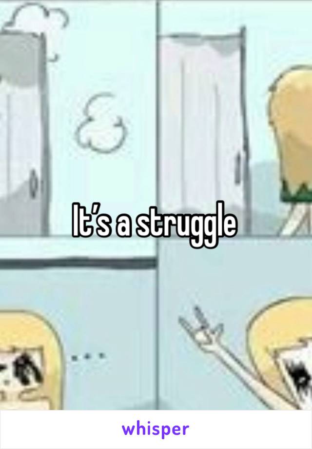 It’s a struggle 
