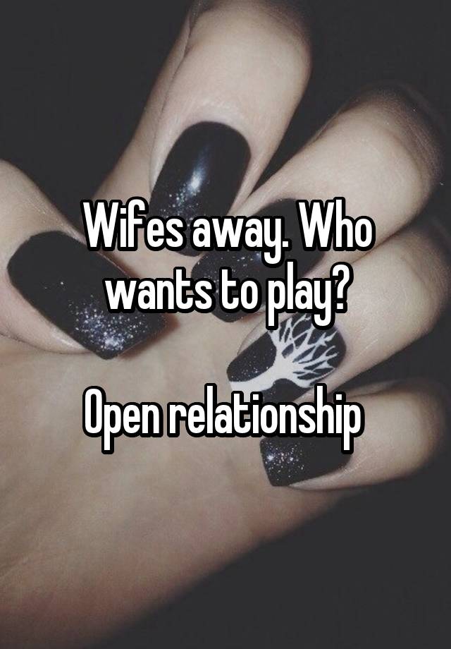 Wifes away. Who wants to play?

Open relationship 