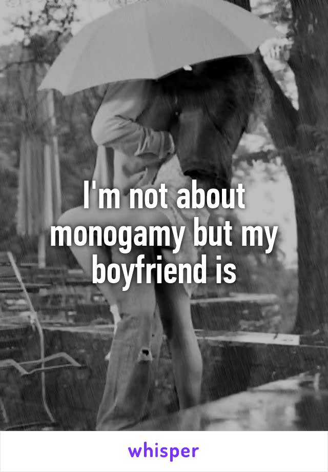 I'm not about monogamy but my boyfriend is