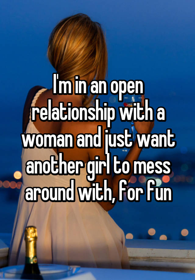 I'm in an open relationship with a woman and just want another girl to mess around with, for fun
