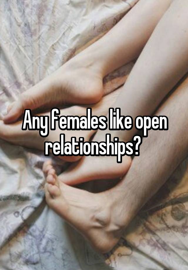 Any females like open relationships? 